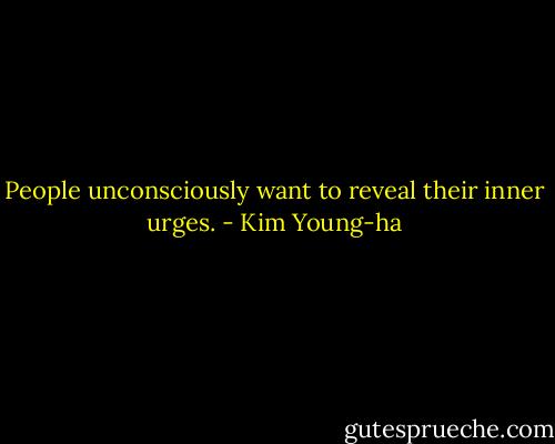 People unconsciously want to reveal their inner urges. - Kim Young-ha