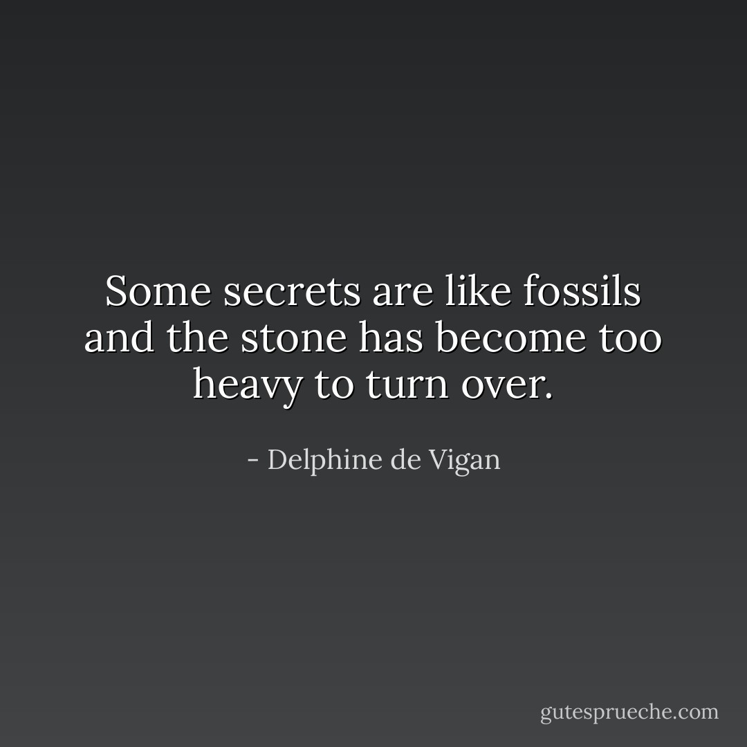 Some secrets are like fossils and the stone has become too heavy to turn over. - Delphine de Vigan