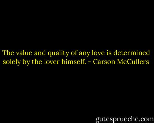 The value and quality of any love is determined solely by the lover himself. - Carson McCullers