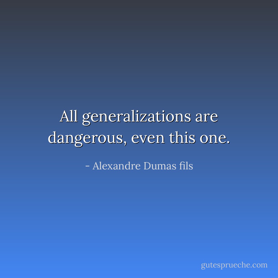 All generalizations are dangerous, even this one. - Alexandre Dumas fils