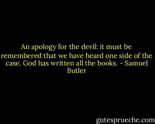 An apology for the devil: it must be remembered that we have heard one side of the case. God has written all the books. - Samuel Butler