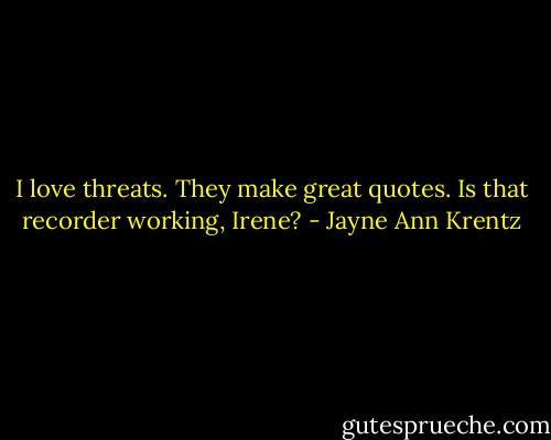 I love threats. They make great quotes. Is that recorder working, Irene? - Jayne Ann Krentz