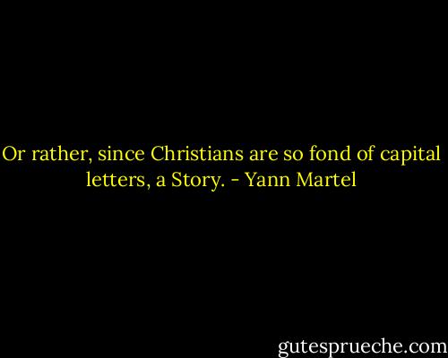 Or rather, since Christians are so fond of capital letters, a Story. - Yann Martel