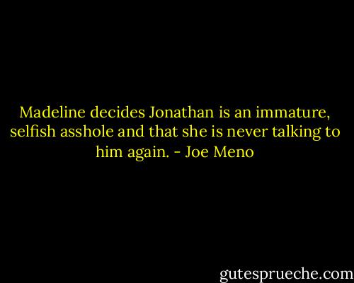 Madeline decides Jonathan is an immature, selfish asshole and that she is never talking to him again. - Joe Meno