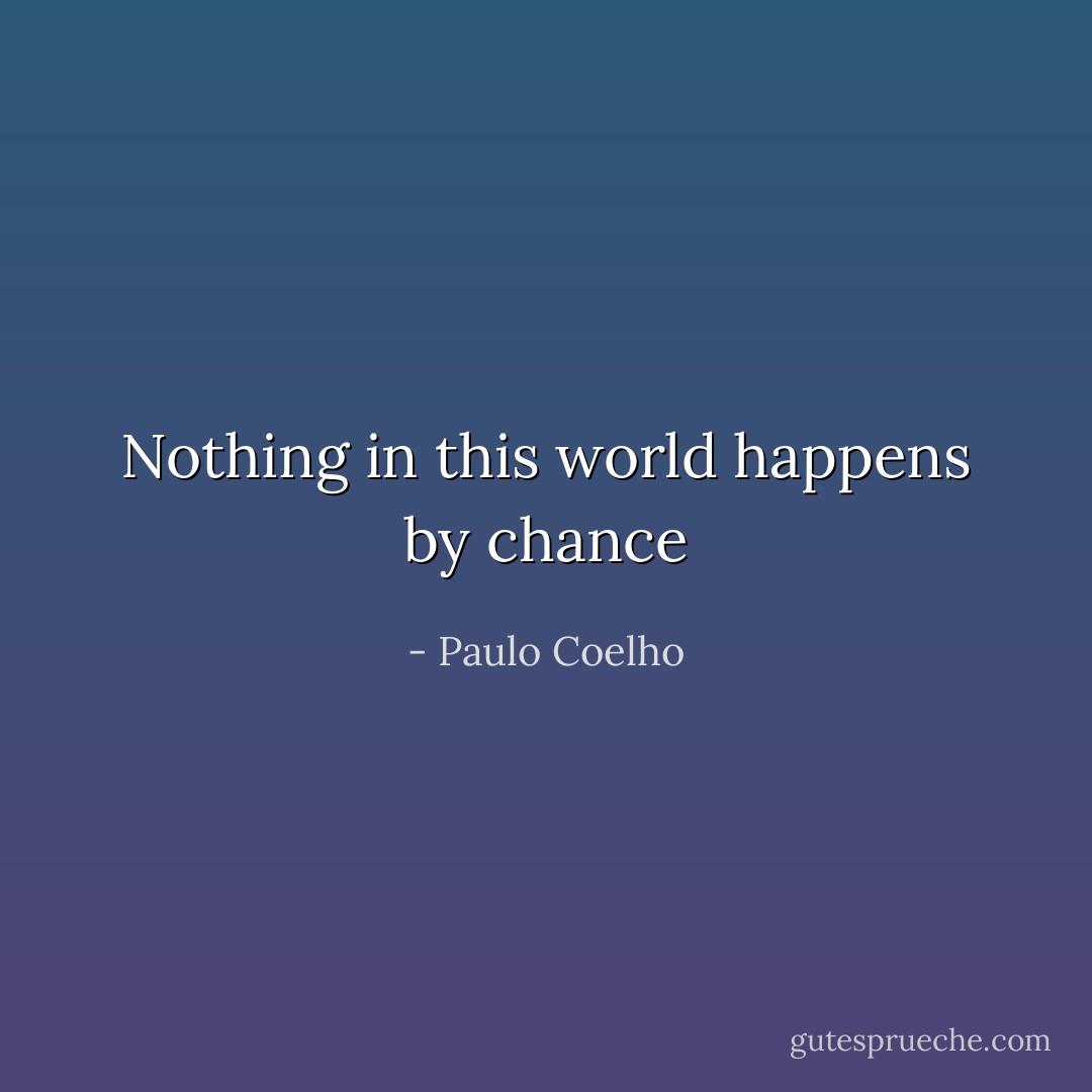 Nothing in this world happens by chance - Paulo Coelho