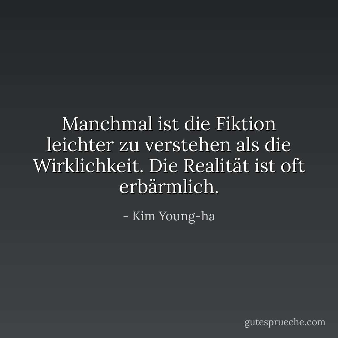 Manchmal ist die Fiktion leichter zu verstehen als die Wirklichkeit. Die Realität ist oft erbärmlich. - Kim Young-ha<
