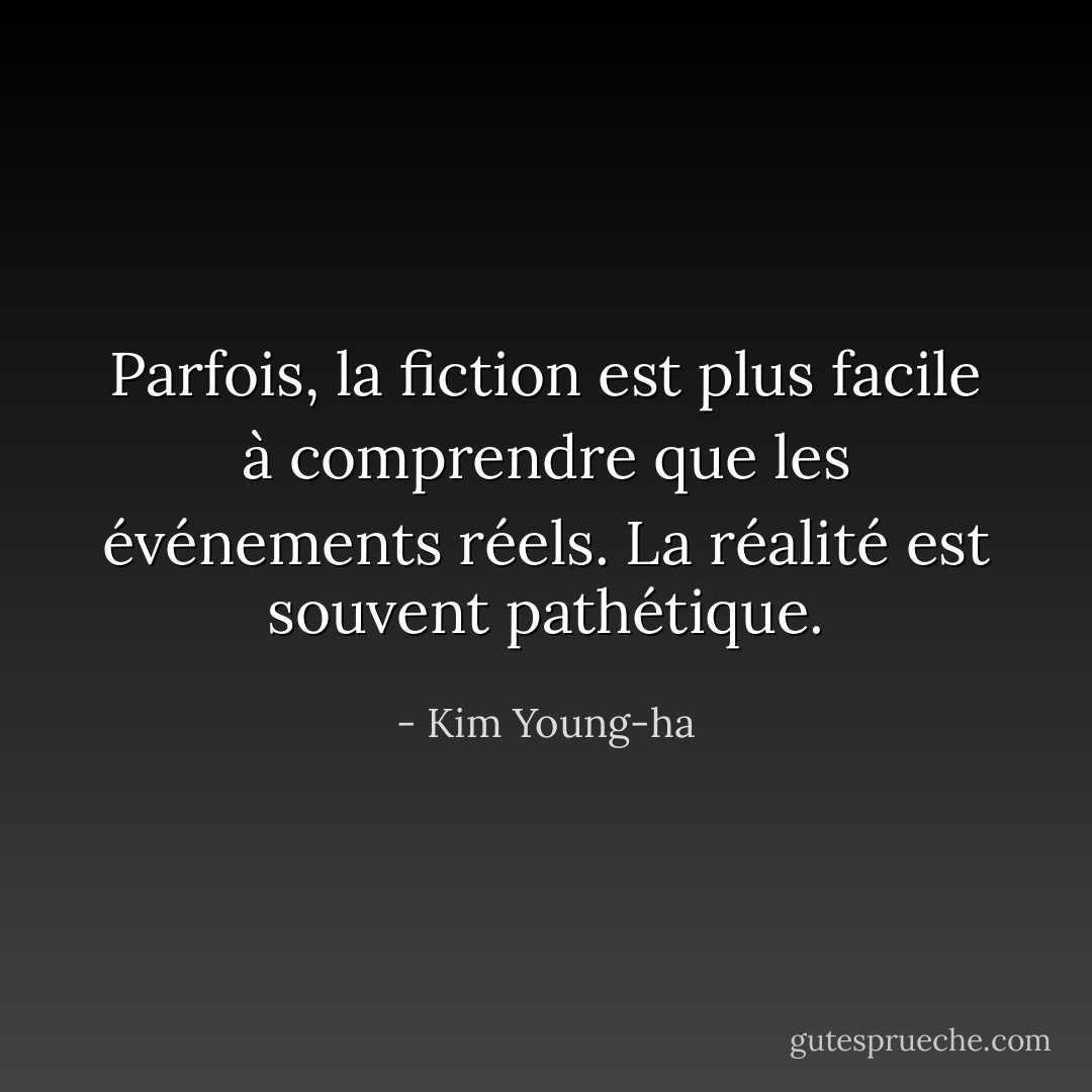 Parfois, la fiction est plus facile à comprendre que les événements réels. La réalité est souvent pathétique. - Kim Young-ha