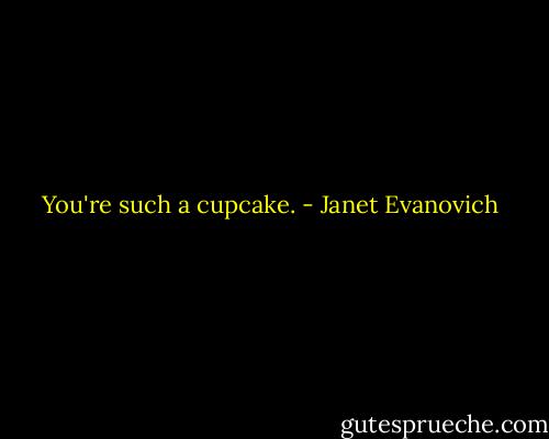 You're such a cupcake. - Janet Evanovich