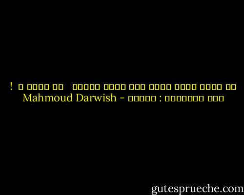 إن صرخت بكُل قواك ورد عليك الصدى <br /> من هناك ؟ <br />! فقل للهويّة : شكراً - Mahmoud Darwish