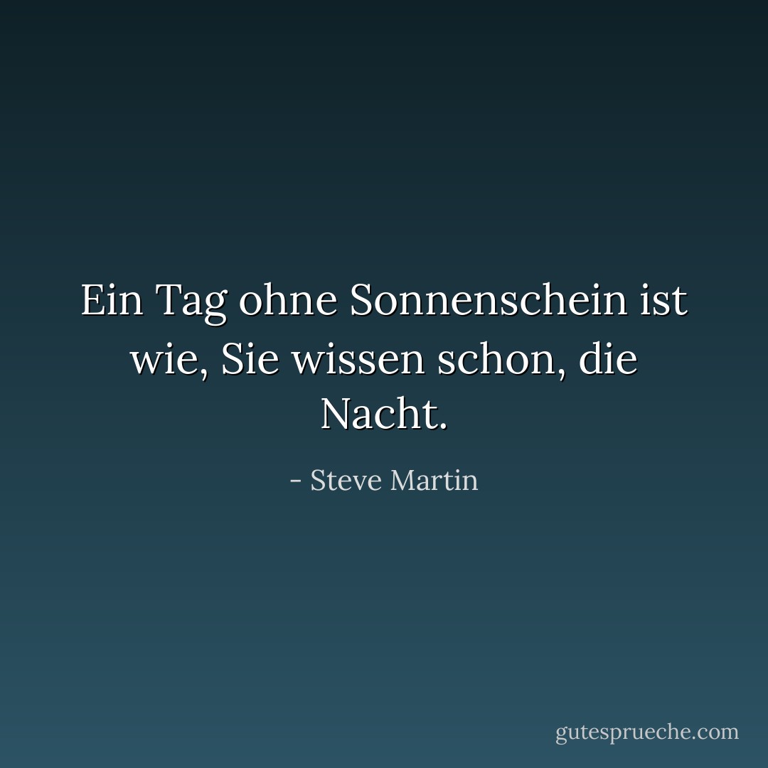 Ein Tag ohne Sonnenschein ist wie, Sie wissen schon, die Nacht. - Steve Martin<