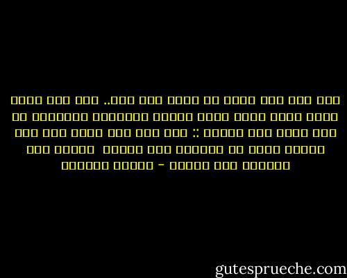 اما نحن فلا نريد ان نكون سوى بشر..<br />لنا جسم مرتو وقلب متقد وعقل متئد<br />أيتها الطبيعة الرحيمة لك أنت وحدك عمر الأبد ::<br />أما نحن فلا نريد غير عمر الندى<br />نهبط من السماء عند الفجر <br />ونصعد الى السماء عند الضحى - توفيق الحكيم