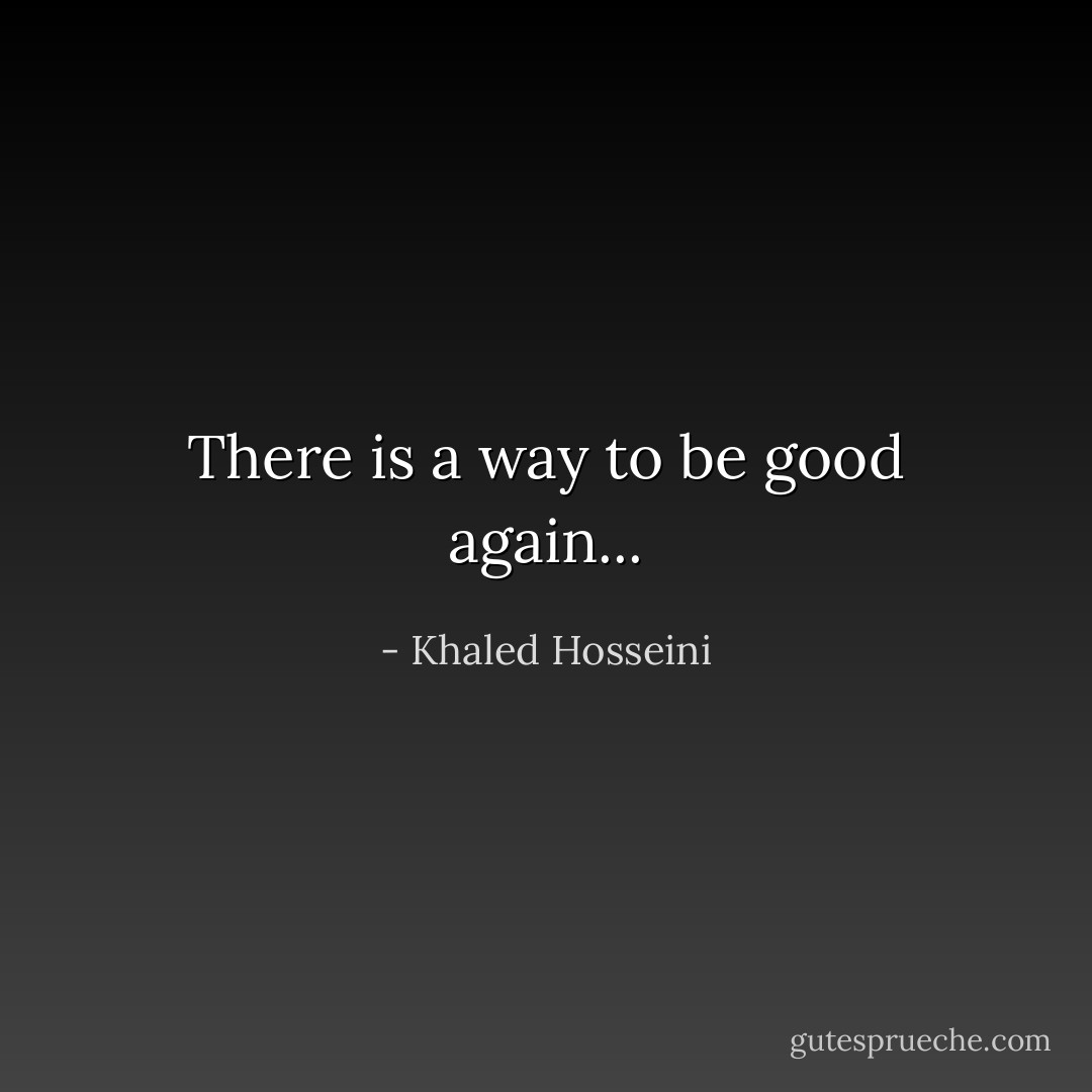 There is a way to be good again... - Khaled Hosseini