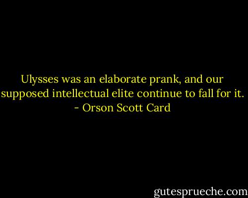 Ulysses was an elaborate prank, and our supposed intellectual elite continue to fall for it. - Orson Scott Card
