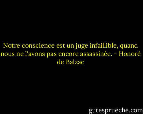 Notre conscience est un juge infaillible, quand nous ne l'avons pas encore assassinée. - Honoré de Balzac