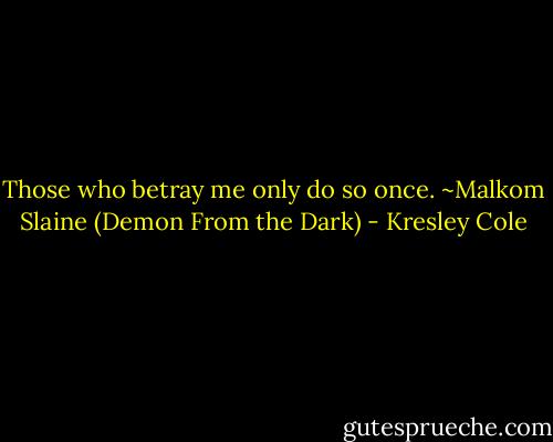 Those who betray me only do so once. ~Malkom Slaine (Demon From the Dark) - Kresley Cole