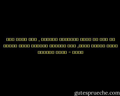 اي هرب ما دامت الاشياء تسكننا , وما دمنا حين نرحل هرباً منها, نجد انفسنا وحيدين معها وجهاً لوجه - غادة السمان