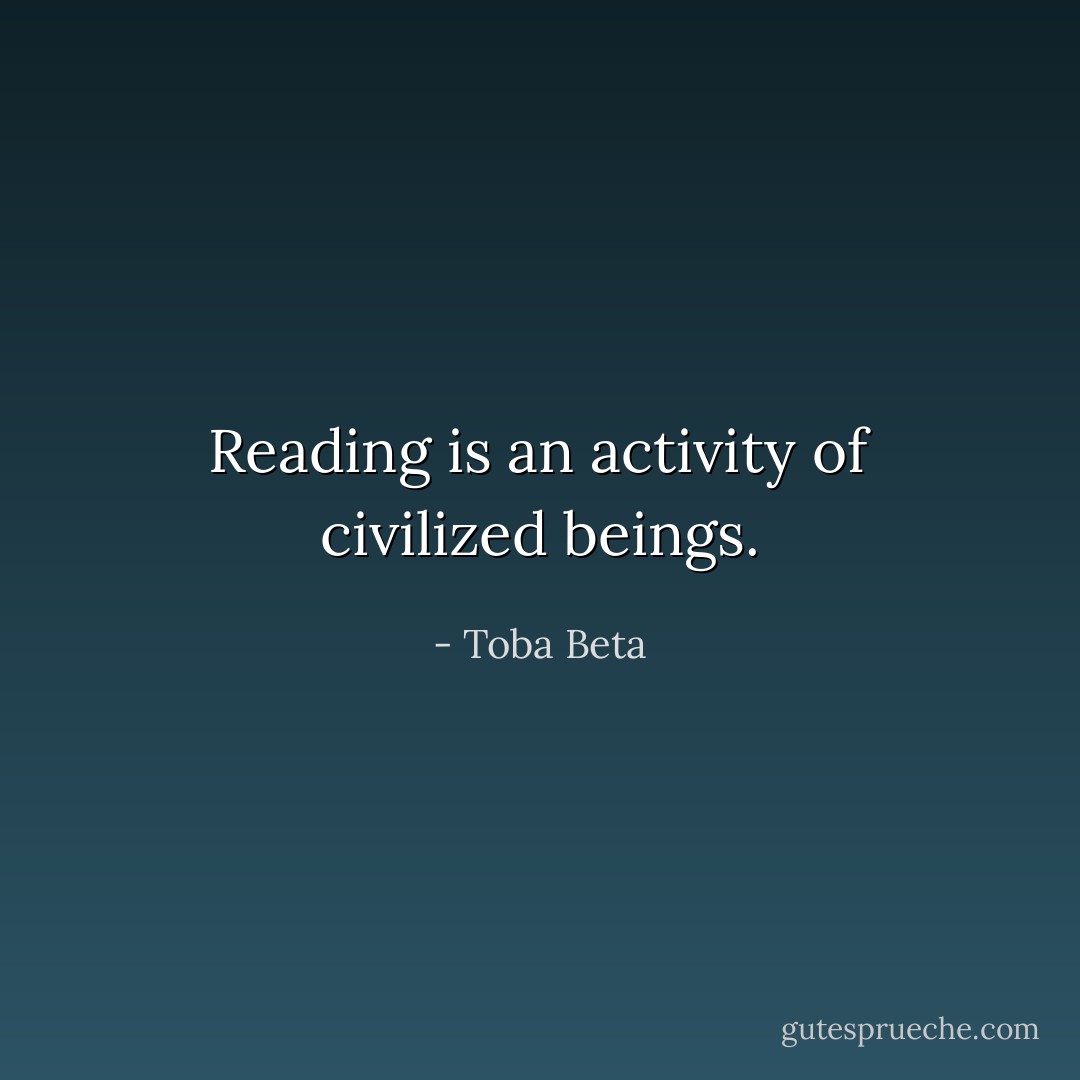 Reading is an activity of civilized beings. - Toba Beta