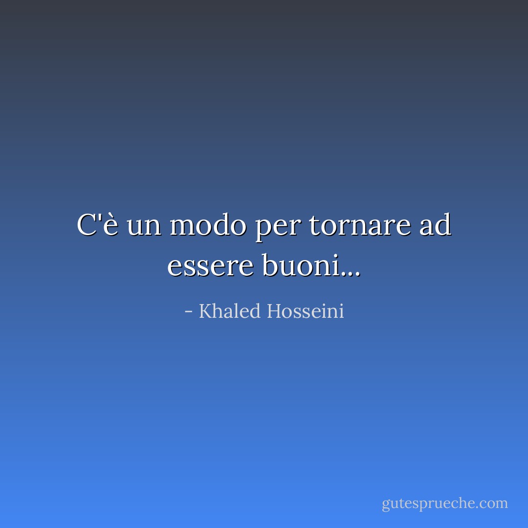 C'è un modo per tornare ad essere buoni... - Khaled Hosseini