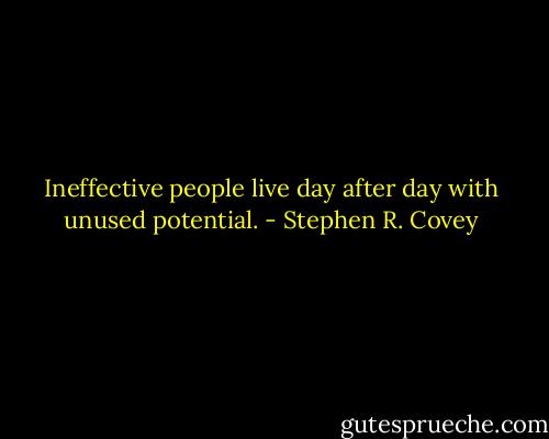 Ineffective people live day after day with unused potential. - Stephen R. Covey