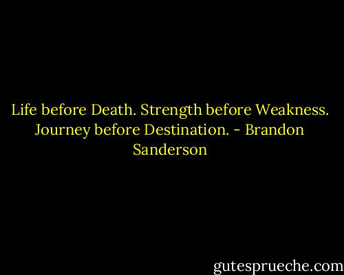 Life before Death.<br />Strength before Weakness.<br />Journey before Destination. - Brandon Sanderson