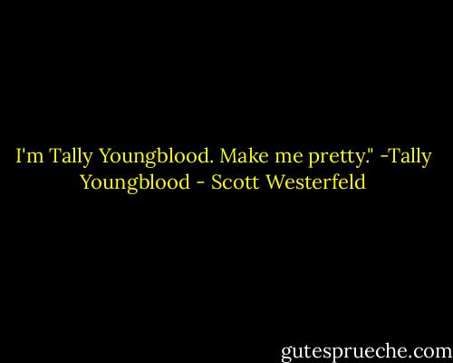 I'm Tally Youngblood. Make me pretty." -Tally Youngblood - Scott Westerfeld
