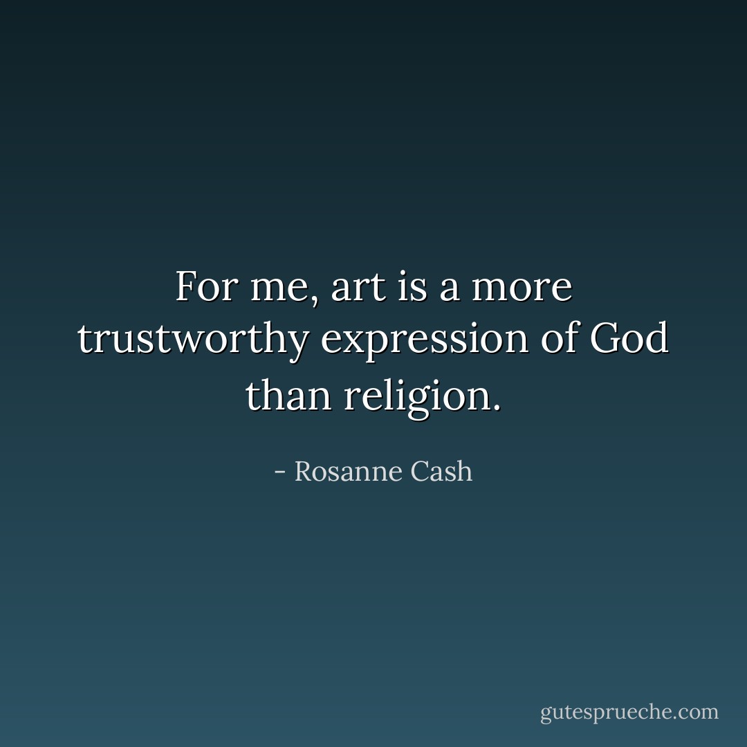 For me, art is a more trustworthy expression of God than religion. - Rosanne Cash