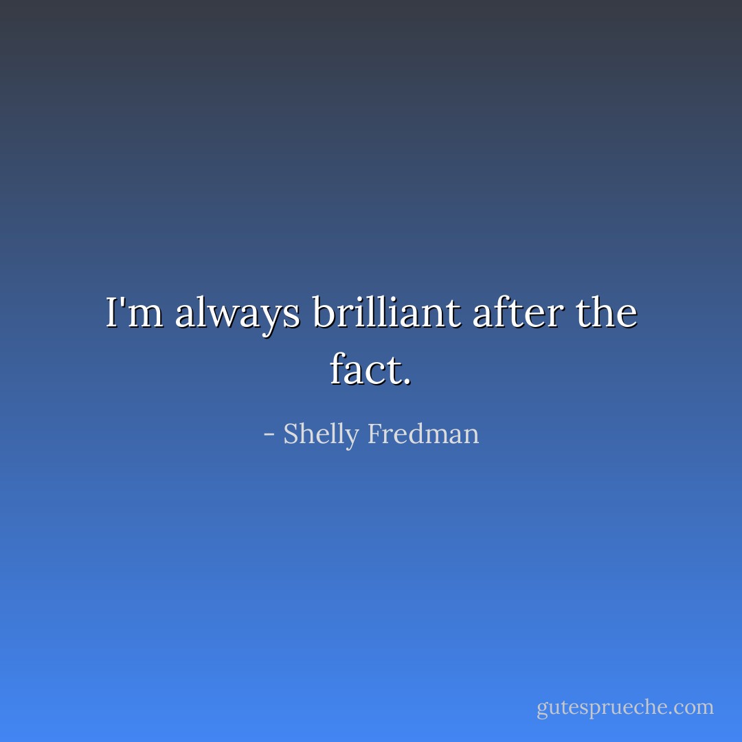 I'm always brilliant after the fact. - Shelly Fredman