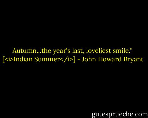 Autumn...the year's last, loveliest smile."<br /><br />[<i>Indian Summer</i>] - John Howard Bryant