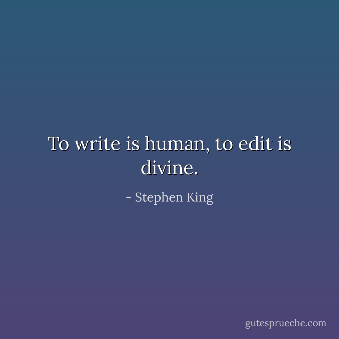 To write is human, to edit is divine. - Stephen King