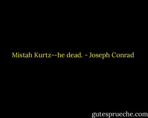 Mistah Kurtz--he dead. - Joseph Conrad