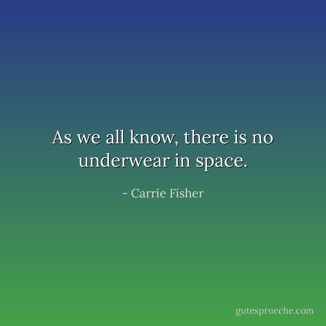 As we all know, there is no underwear in space. - Carrie Fisher