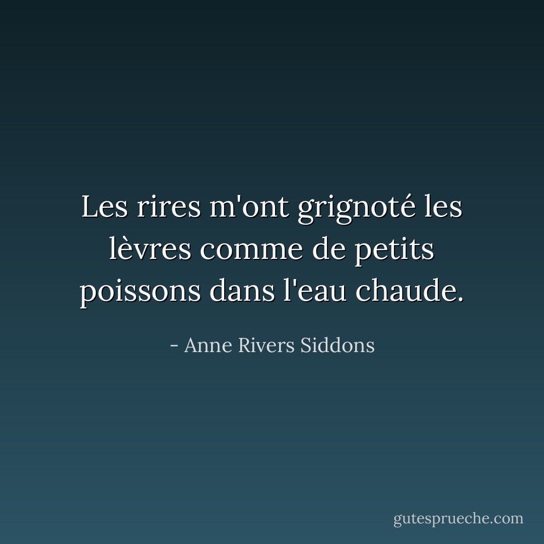 Les rires m'ont grignoté les lèvres comme de petits poissons dans l'eau chaude. - Anne Rivers Siddons