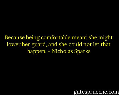Because being comfortable meant she might lower her guard, and she could not let that happen. - Nicholas Sparks