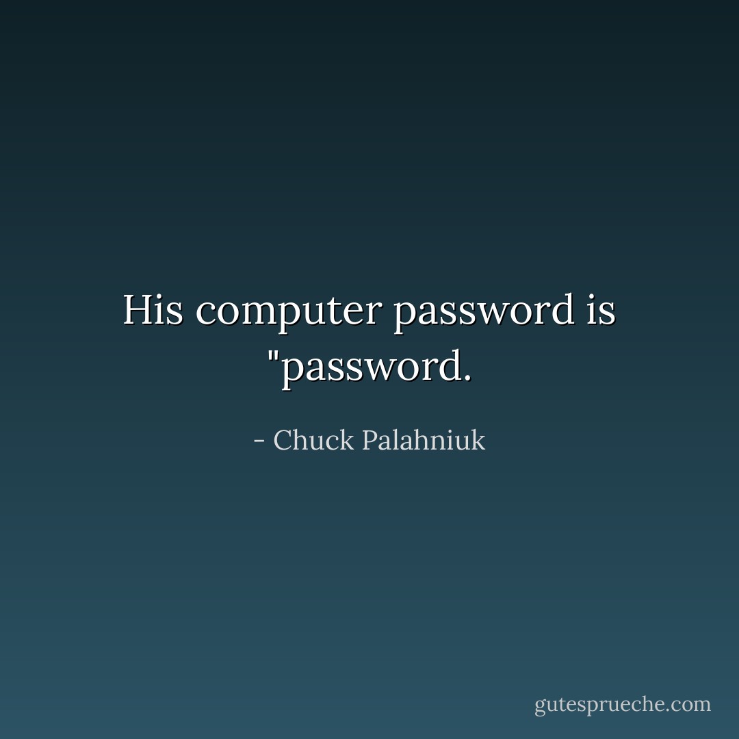 His computer password is "password. - Chuck Palahniuk