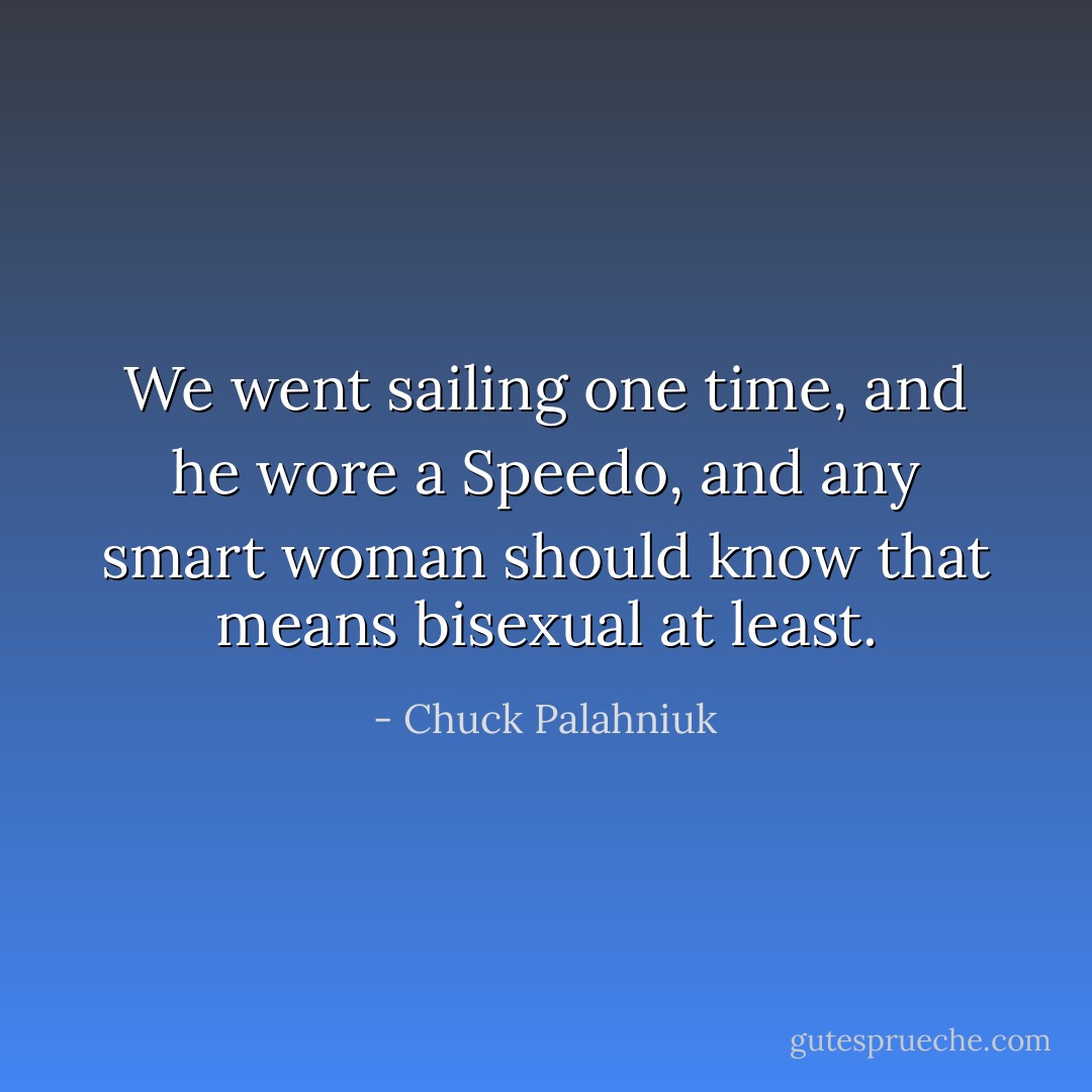 We went sailing one time, and he wore a Speedo, and any smart woman should know that means bisexual at least. - Chuck Palahniuk