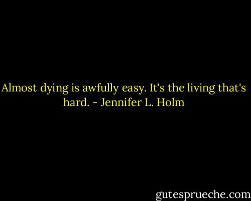 Almost dying is awfully easy. It's the living that's hard. - Jennifer L. Holm