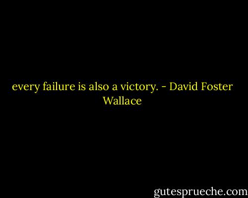 every failure is also a victory. - David Foster Wallace