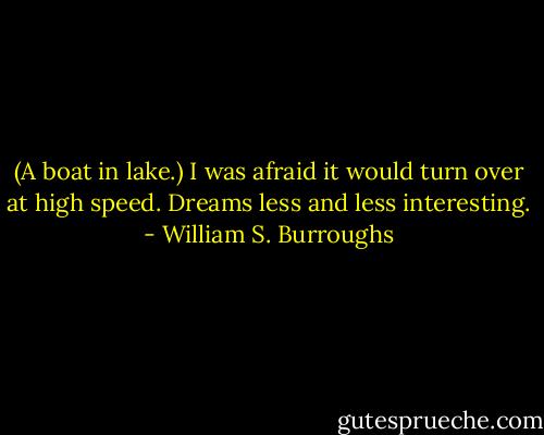 (A boat in lake.) I was afraid it would turn over at high speed.<br />Dreams less and less interesting. - William S. Burroughs