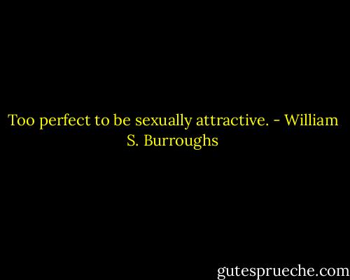Too perfect to be sexually attractive. - William S. Burroughs