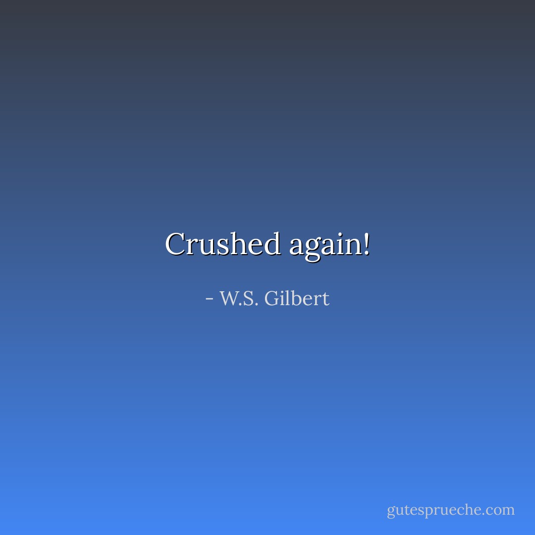 Crushed again! - W.S. Gilbert