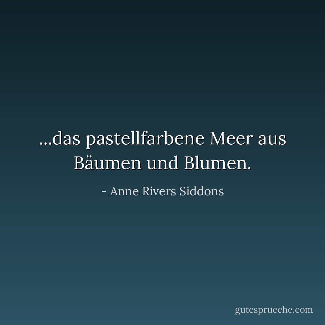 ...das pastellfarbene Meer aus Bäumen und Blumen. - Anne Rivers Siddons<