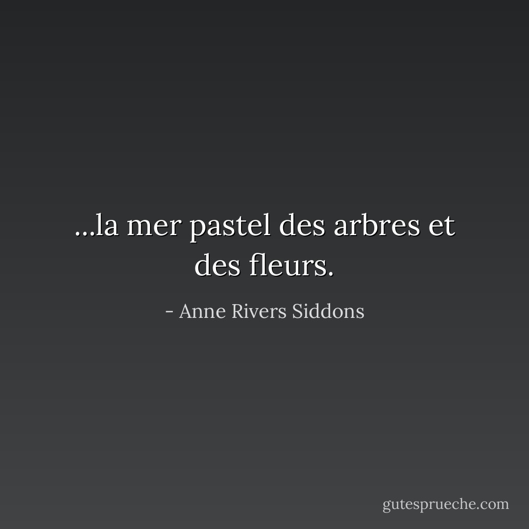 ...la mer pastel des arbres et des fleurs. - Anne Rivers Siddons