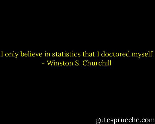 I only believe in statistics that I doctored myself - Winston S. Churchill