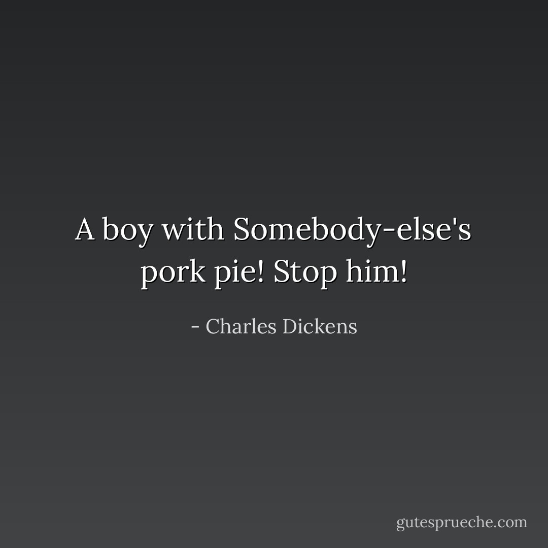 A boy with Somebody-else's pork pie! Stop him! - Charles Dickens