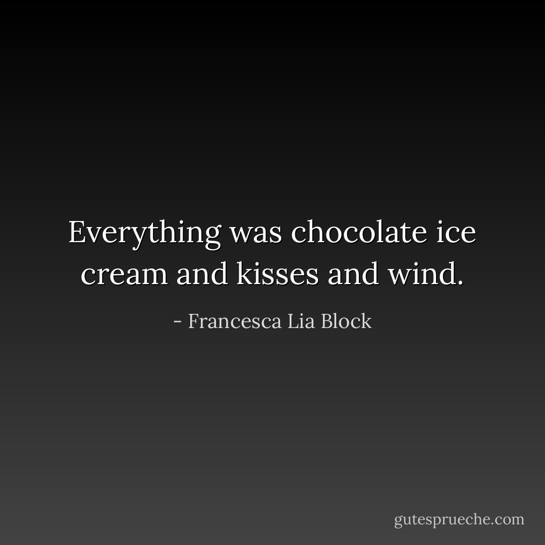 Everything was chocolate ice cream and kisses and wind. - Francesca Lia Block
