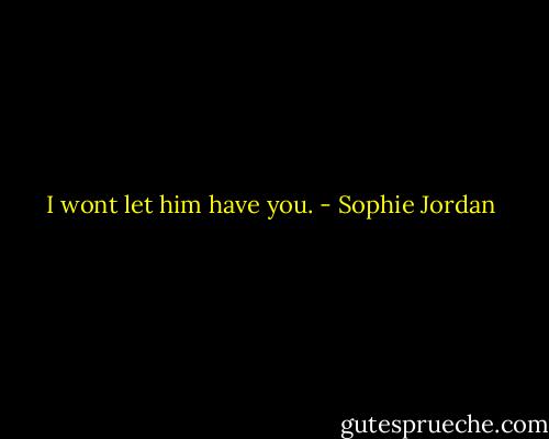 I wont let him have you. - Sophie Jordan