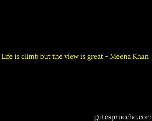 Life is climb but the view is great - Meena Khan