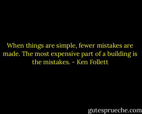 When things are simple, fewer mistakes are made. The most expensive part of a building is the mistakes. - Ken Follett