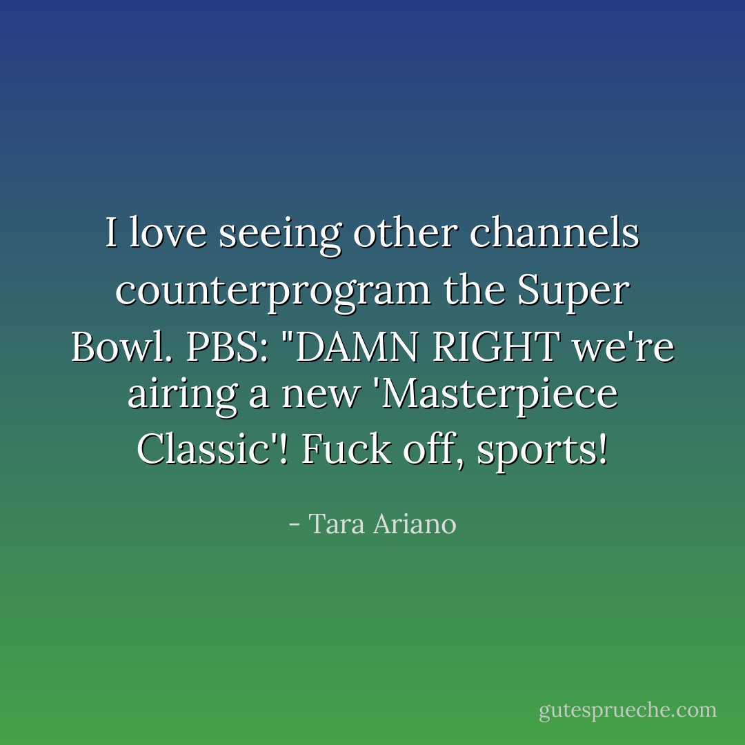 I love seeing other channels counterprogram the Super Bowl. PBS: "DAMN RIGHT we're airing a new 'Masterpiece Classic'! Fuck off, sports! - Tara Ariano