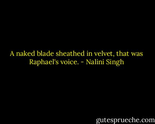 A naked blade sheathed in velvet, that was Raphael's voice. - Nalini Singh